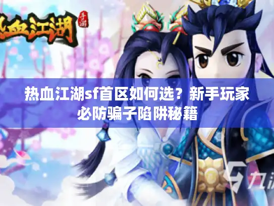 热血江湖sf首区如何选？新手玩家必防骗子陷阱秘籍