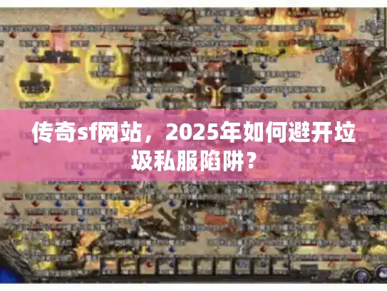 传奇sf网站，2025年如何避开垃圾私服陷阱？