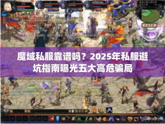 魔域私服靠谱吗?2025年私服避坑指南曝光五大高危骗局 魔域私服靠谱吗?2025年私服避坑指南曝光五大高危骗局