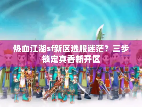 热血江湖sf新区选服迷茫？三步锁定真香新开区