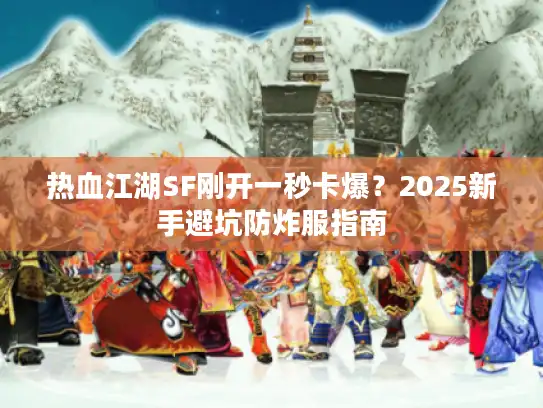 热血江湖SF刚开一秒卡爆?2025新手避坑防炸服指南 热血江湖SF刚开一秒卡爆?2025新手避坑防炸服指南