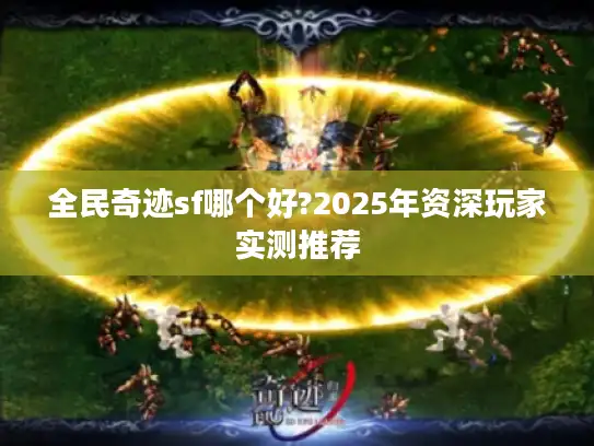 全民奇迹sf哪个好?2025年资深玩家实测推荐