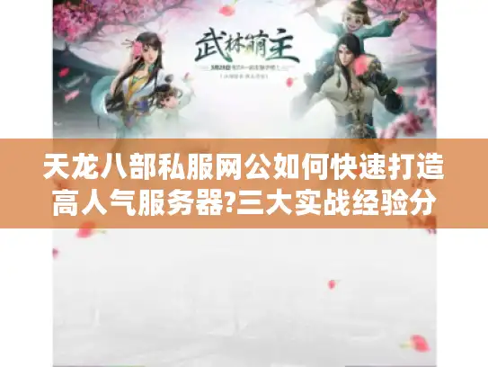 天龙八部私服网公如何快速打造高人气服务器?三大实战经验分享