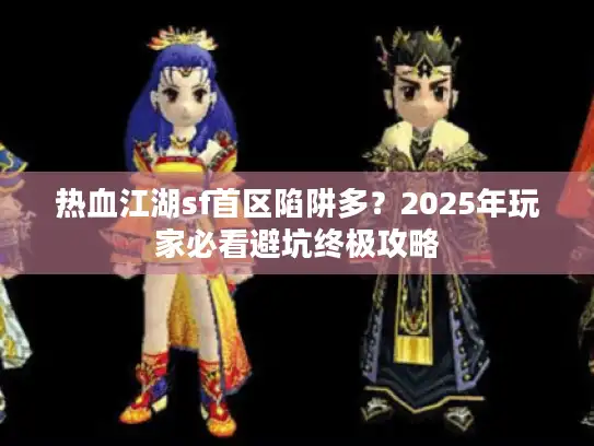 热血江湖sf首区陷阱多？2025年玩家必看避坑终极攻略