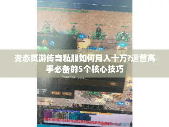 变态页游传奇私服如何月入十万?运营高手必备的5个核心技巧