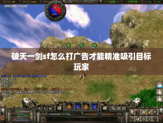 破天一剑sf怎么打广告才能精准吸引目标玩家 破天一剑sf怎么打广告才能精准吸引目标玩家
