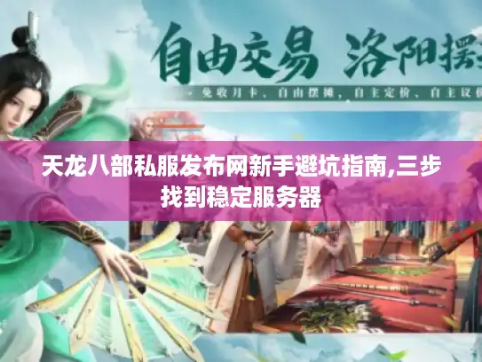 天龙八部私服发布网新手避坑指南,三步找到稳定服务器 天龙八部私服发布网新手避坑指南,三步找到稳定服务器