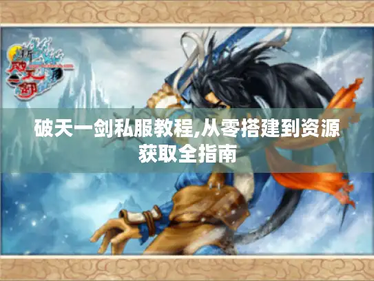 破天一剑私服教程,从零搭建到资源获取全指南