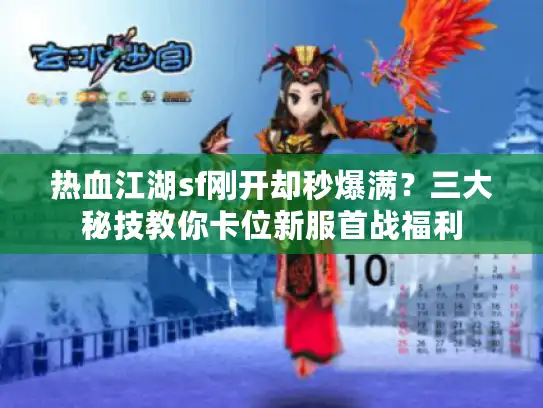 热血江湖sf刚开却秒爆满？三大秘技教你卡位新服首战福利