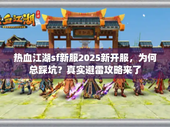热血江湖sf新服2025新开服，为何总踩坑？真实避雷攻略来了