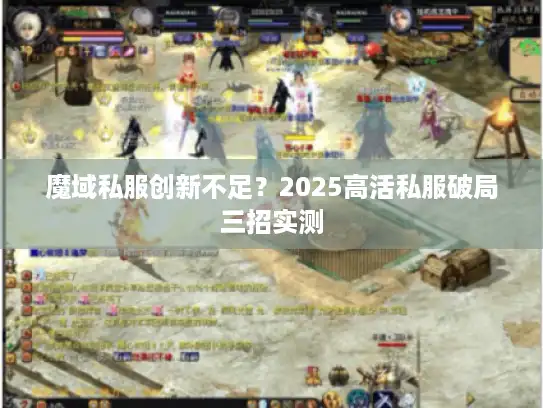魔域私服创新不足？2025高活私服破局三招实测