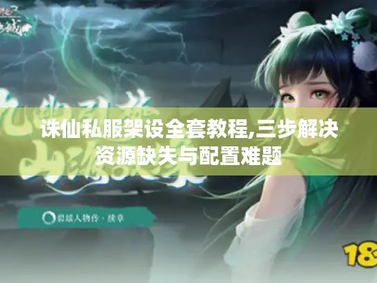 诛仙私服架设全套教程,三步解决资源缺失与配置难题