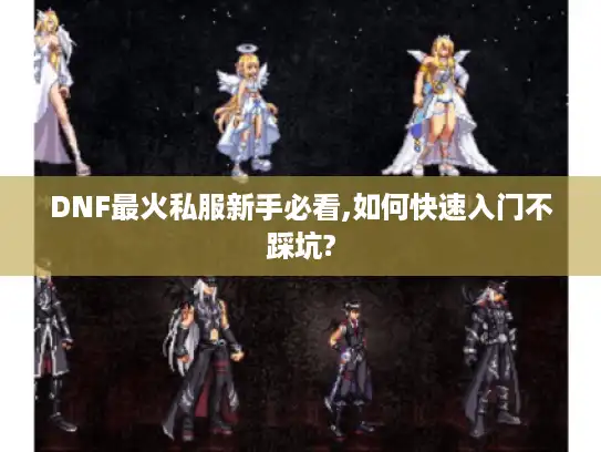 DNF最火私服新手必看,如何快速入门不踩坑? DNF最火私服新手必看,如何快速入门不踩坑?