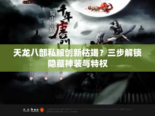 天龙八部私服创新枯竭？三步解锁隐藏神装与特权