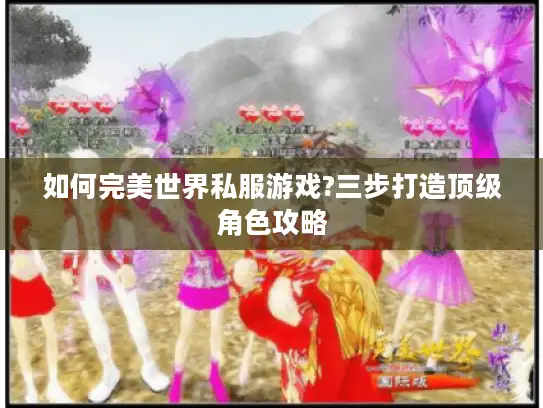 如何完美世界私服游戏?三步打造顶级角色攻略 如何完美世界私服游戏?三步打造顶级角色攻略
