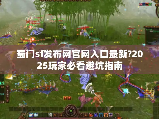蜀门sf发布网官网入口最新?2025玩家必看避坑指南