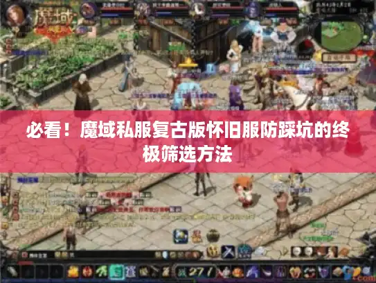 必看！魔域私服复古版怀旧服防踩坑的终极筛选方法