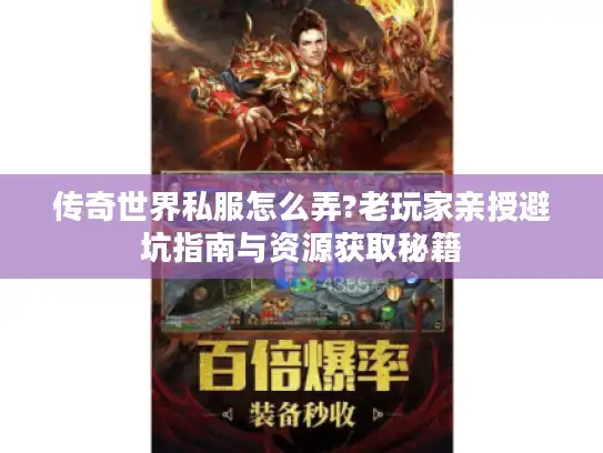 传奇世界私服怎么弄?老玩家亲授避坑指南与资源获取秘籍
