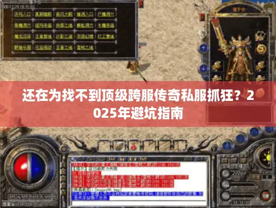 还在为找不到顶级跨服传奇私服抓狂？2025年避坑指南