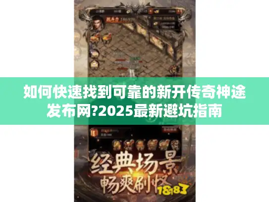 如何快速找到可靠的新开传奇神途发布网?2025最新避坑指南