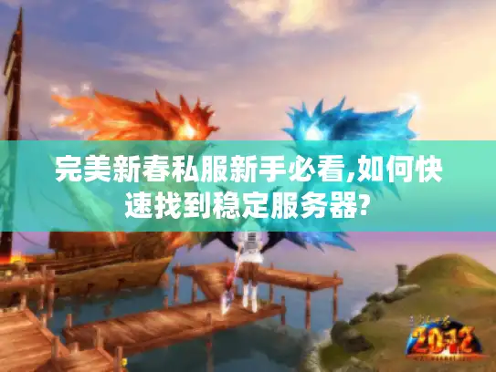 完美新春私服新手必看,如何快速找到稳定服务器?