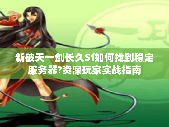 新破天一剑长久Sf如何找到稳定服务器?资深玩家实战指南