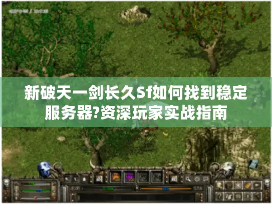新破天一剑长久Sf如何找到稳定服务器?资深玩家实战指南