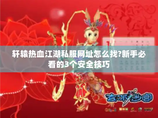 轩辕热血江湖私服网址怎么找?新手必看的3个安全技巧