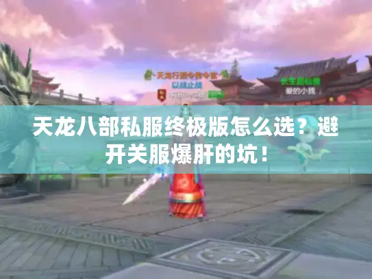 天龙八部私服终极版怎么选?避开关服爆肝的坑! 天龙八部私服终极版怎么选?避开关服爆肝的坑!