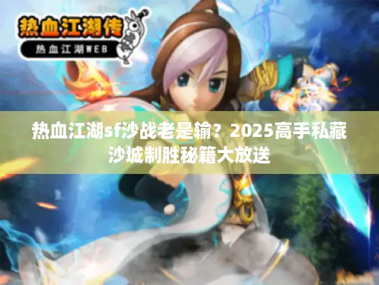 热血江湖sf沙战老是输？2025高手私藏沙城制胜秘籍大放送