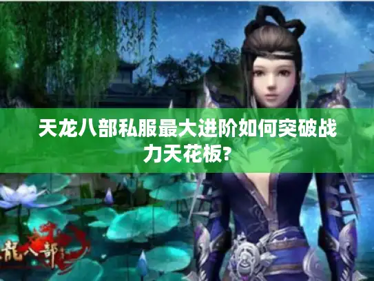 天龙八部私服最大进阶如何突破战力天花板? 天龙八部私服最大进阶如何突破战力天花板?
