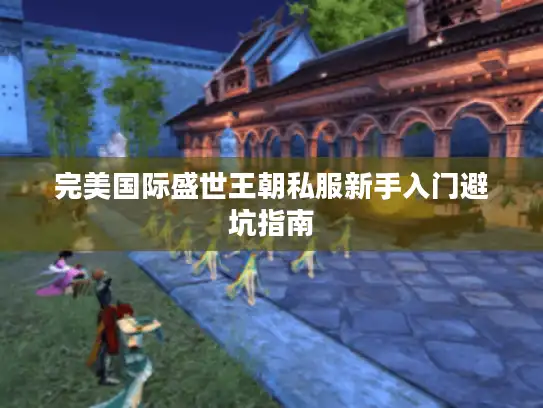 完美国际盛世王朝私服新手入门避坑指南