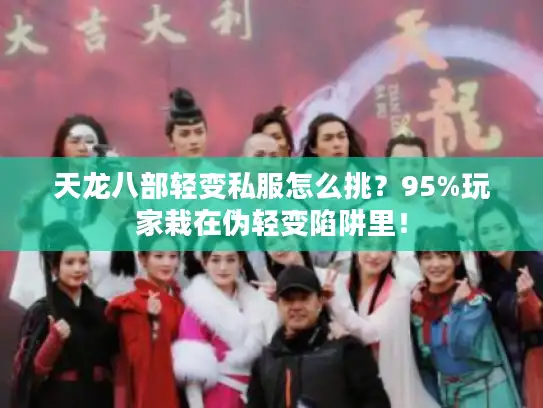 天龙八部轻变私服怎么挑？95%玩家栽在伪轻变陷阱里！