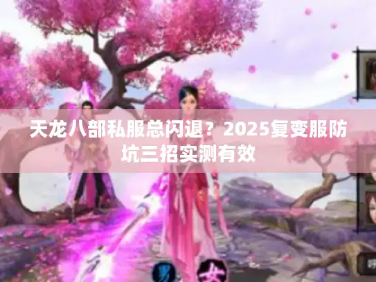 天龙八部私服总闪退？2025复变服防坑三招实测有效