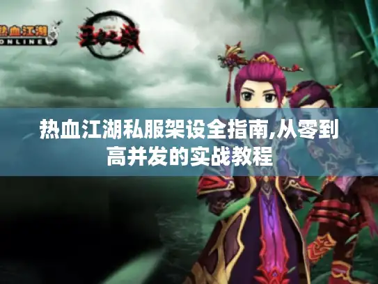 热血江湖私服架设全指南,从零到高并发的实战教程