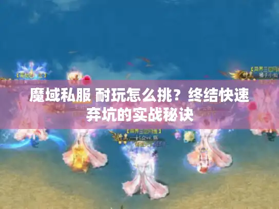 魔域私服 耐玩怎么挑？终结快速弃坑的实战秘诀