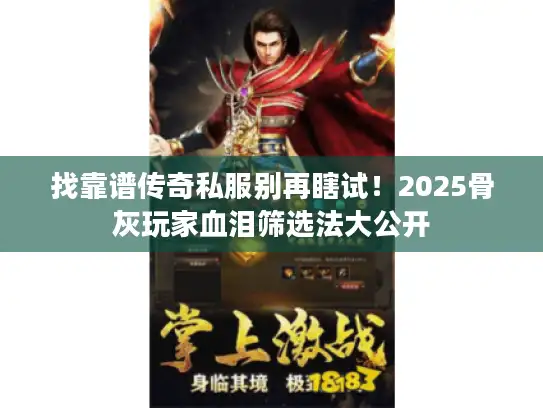 找靠谱传奇私服别再瞎试！2025骨灰玩家血泪筛选法大公开