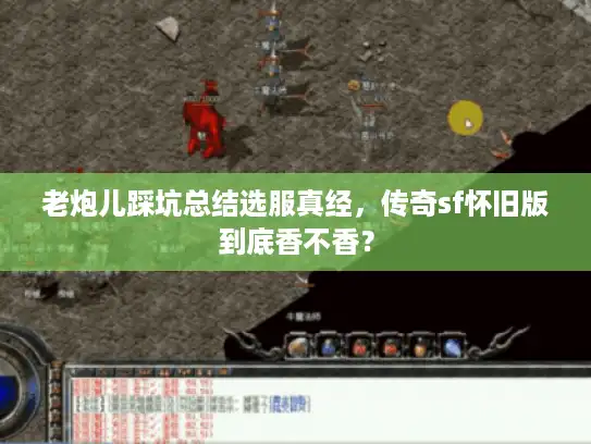 老炮儿踩坑总结选服真经，传奇sf怀旧版到底香不香？