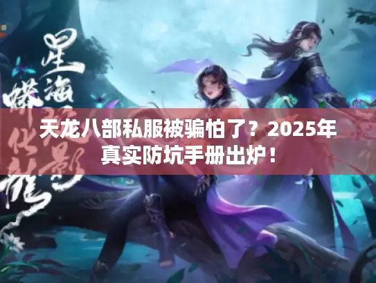 天龙八部私服被骗怕了？2025年真实防坑手册出炉！