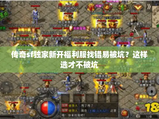 传奇sf独家新开福利服找错易被坑?这样选才不被坑 传奇sf独家新开福利服找错易被坑?这样选才不被坑