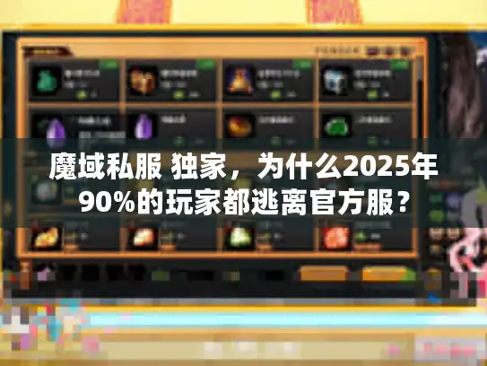 魔域私服 独家，为什么2025年90%的玩家都逃离官方服？