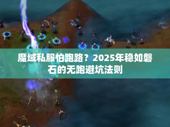 魔域私服怕跑路？2025年稳如磐石的无跑避坑法则