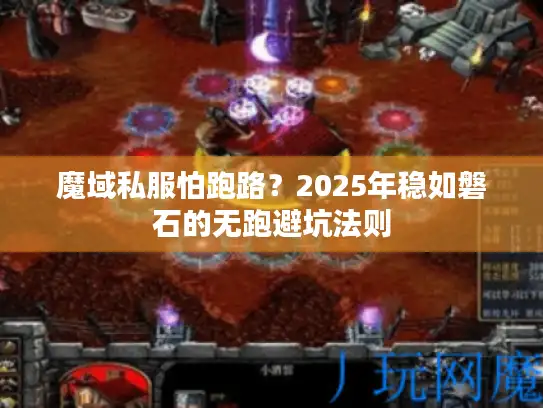 魔域私服怕跑路？2025年稳如磐石的无跑避坑法则