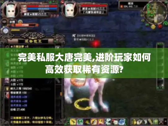 完美私服大唐完美,进阶玩家如何高效获取稀有资源? 完美私服大唐完美,进阶玩家如何高效获取稀有资源?