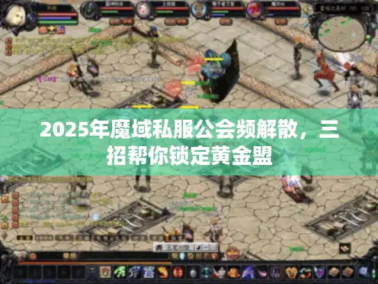 2025年魔域私服公会频解散，三招帮你锁定黄金盟