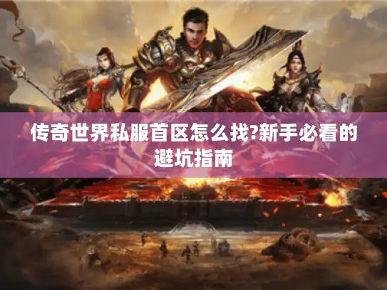 传奇世界私服首区怎么找?新手必看的避坑指南