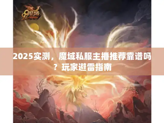 2025实测，魔域私服主播推荐靠谱吗？玩家避雷指南