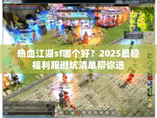 热血江湖sf哪个好？2025最稳福利服避坑清单帮你选