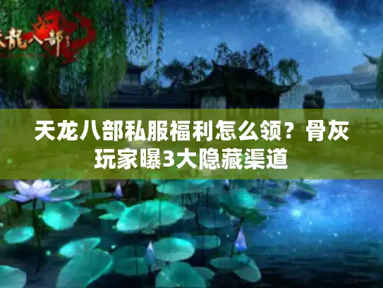 天龙八部私服福利怎么领？骨灰玩家曝3大隐藏渠道