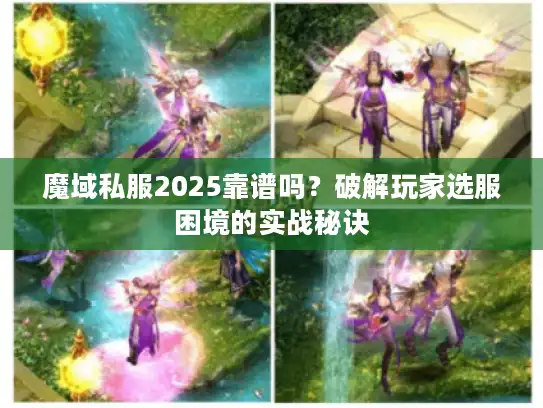 魔域私服2025靠谱吗？破解玩家选服困境的实战秘诀
